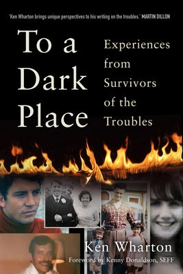 To a Dark Place: Experiences from Survivors of the Troubles by Wharton, Ken