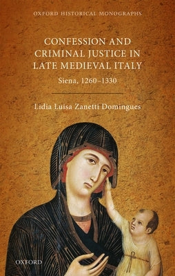 Religion, Conflict, and Criminal Justice in Late Medieval Italy: Siena, 1260-1330 by Zanetti Domingues, Lidia Luisa