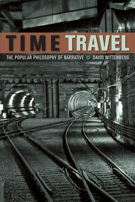 Time Travel: The Popular Philosophy of Narrative by Wittenberg, David