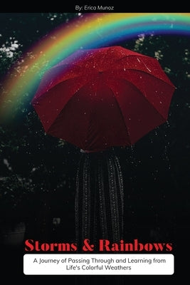 Storms and Rainbows: A Journey of Passing Through and Learning from Life's Colorful Weathers by Padron, Erica Munoz