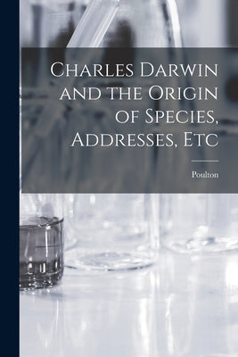 Charles Darwin and the Origin of Species, Addresses, Etc by Poulton