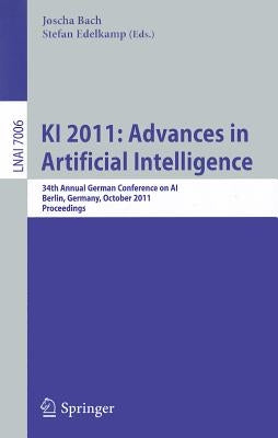 KI 2011: Advances in Artificial Intelligence: 34th Annual German Conference on Ai, Berlin, Germany, October 4-7,2011, Proceedings by Bach, Joscha