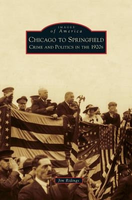 Chicago to Springfield: Crime and Politics in the 1920s by Ridings, Jim