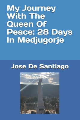 My Journey With The Queen Of Peace: 28 Days In Medjugorje by de Santiago, Jose