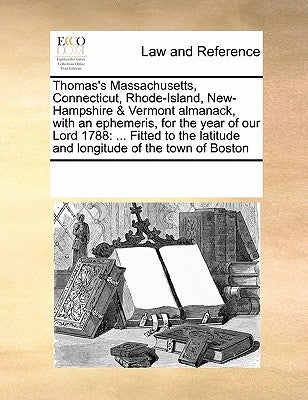 Thomas's Massachusetts, Connecticut, Rhode-Island, New-Hampshire & Vermont Almanack, with an Ephemeris, for the Year of Our Lord 1788: ... Fitted to t by Multiple Contributors