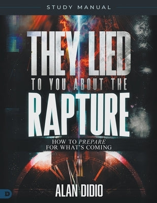 They Lied to You About the Rapture Study Manual: How to Prepare for What's Coming by Didio, Alan
