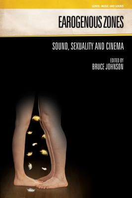 Earogenous Zones: Sound, Sexuality and Cinema by Johnson, Bruce