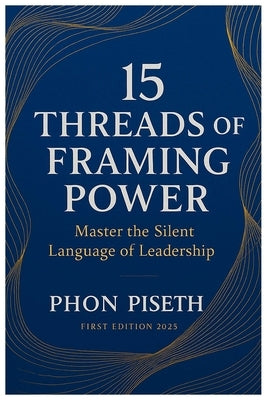 15 Threads of Framing Power: Master the Silent Language of Leadership by Phon, Piseth