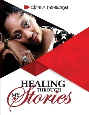 Healing Through my Stories: Growing While Showing my Scars by Iromuanya, Chinwe