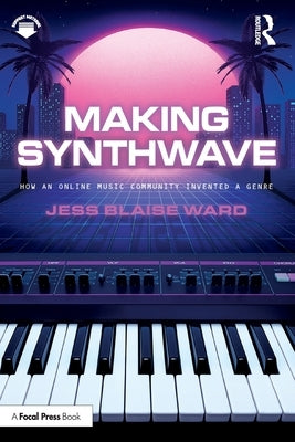 Making Synthwave: How an Online Music Community Invented a Genre by Blaise Ward, Jess