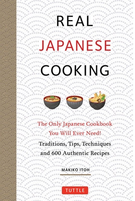 Real Japanese Cooking: The Only Japanese Cookbook You Will Ever Need! Traditions, Tips, Techniques and Over 600 Authentic Recipes by Itoh, Makiko