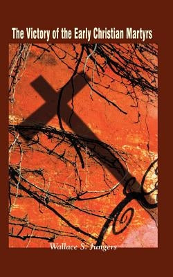 The Victory of the Early Christian Martyrs by Jungers, Wallace S.