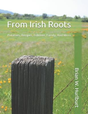 From Irish Roots: Potatoes, Recipes, Folklore, Family, And More by Hurlburt, Brian W.