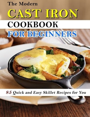 The Modern Cast Iron Cookbook for Beginners: 85 Quick and Easy Skillet Recipes for You by Lakin, Jammie