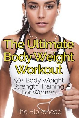 The Ultimate Body Weight Workout: 50+ Body Weight Strength Training For Women by Blokehead, The