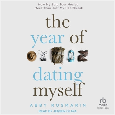 The Year of Dating Myself: How My Solo Tour Healed More Than Just My Heartbreak by Rosmarin, Abby