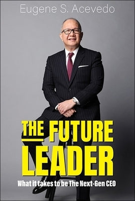 The Future Leader: What It Takes to Be the Next-Gen CEO by Acevedo Eugene S
