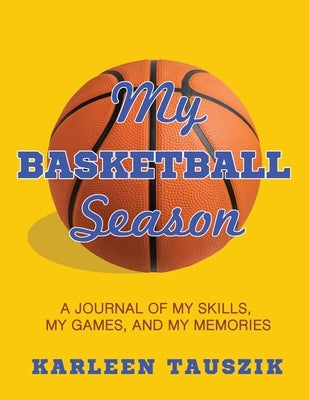 My Basketball Season: A journal of my skills, my games, and my memories. by Tauszik, Karleen