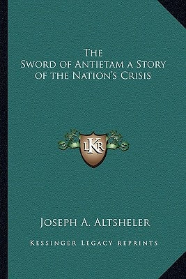 The Sword of Antietam a Story of the Nation's Crisis by Altsheler, Joseph A.