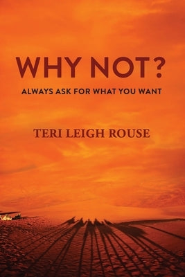 Why Not?: Always Ask for What You Want by Rouse, Teri Leigh