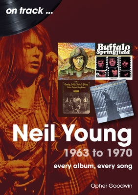 Neil Young 1963 to 1970: Every Album, Every Song by Goodwin, Opher