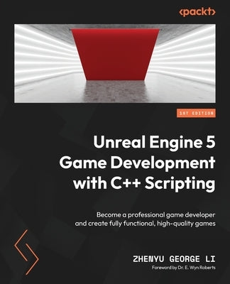 Unreal Engine 5 Game Development with C++ Scripting: Become a professional game developer and create fully functional, high-quality games by Li, Zhenyu George
