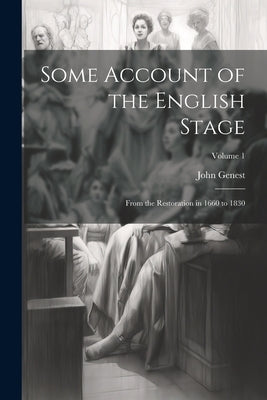 Some Account of the English Stage: From the Restoration in 1660 to 1830; Volume 1 by Genest, John