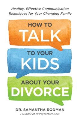 How to Talk to Your Kids about Your Divorce: Healthy, Effective Communication Techniques for Your Changing Family by Rodman, Samantha