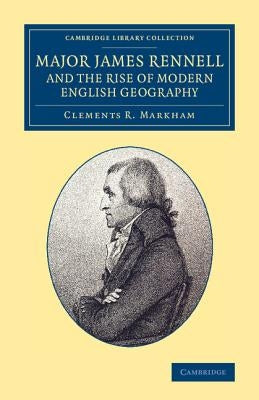 Major James Rennell and the Rise of Modern English Geography by Markham, Clements R.