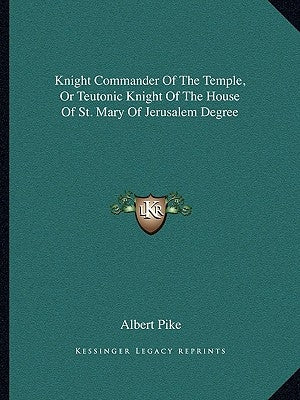 Knight Commander Of The Temple, Or Teutonic Knight Of The House Of St. Mary Of Jerusalem Degree by Pike, Albert