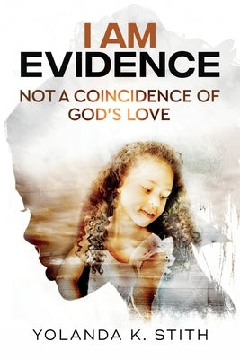 I Am Evidence: Not A Coincidence Of God's Love by Stith, Yolanda K.