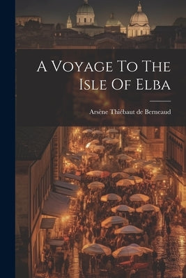 A Voyage To The Isle Of Elba by Arsène Thiébaut de Berneaud