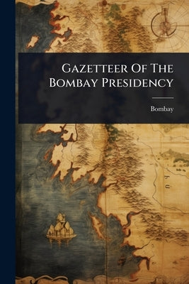 Gazetteer Of The Bombay Presidency by Bombay (India State)