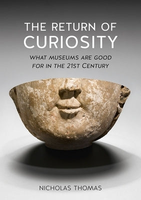 The Return of Curiosity: What Museums Are Good for in the 21st Century by Thomas, Nicholas