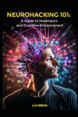 A Guide to Nootropics and Cognitive Enhancement: Neurohacking 101 by Health, Black Unicorn