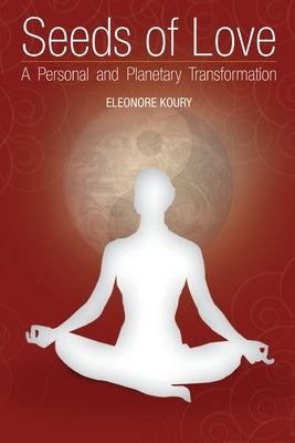 Seeds of Love - a personal and planetary transformation by Koury, Eleonore