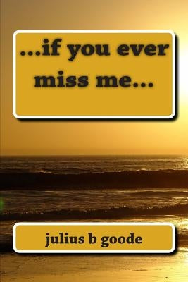 if you ever miss me... by Goode, Julius B.