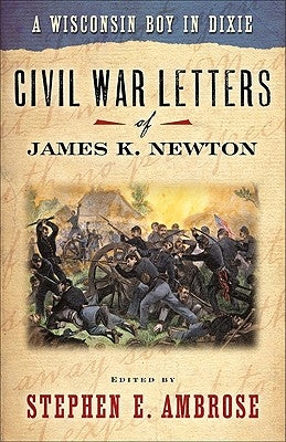 A Wisconsin Boy in Dixie: Civil War Letters of James K. Newton by Ambrose, Stephen E.