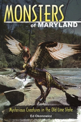 Monsters of Maryland: Mysterious Creatures in the Old Line State by Okonowicz, Ed