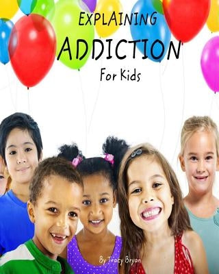 Explaining Addiction For Kids by Bryan, Tracy