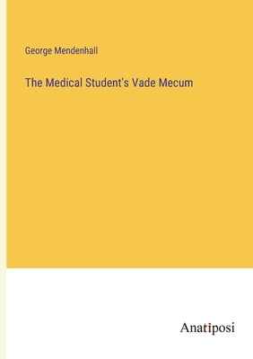 The Medical Student's Vade Mecum by Mendenhall, George