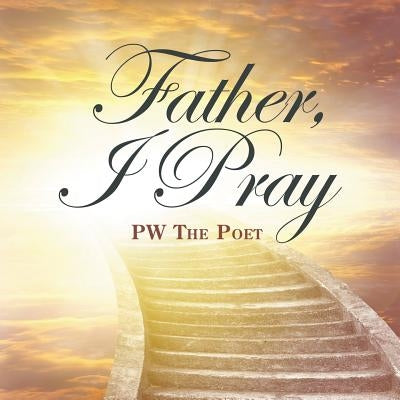 Father, I Pray by Pw the Poet