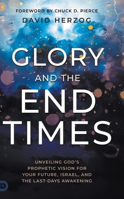 Glory and the End Times: Unveiling God's Prophetic Vision for Your Future, Israel, and the Last-Days Awakening by Herzog, David