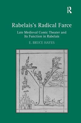 Rabelais's Radical Farce: Late Medieval Comic Theater and Its Function in Rabelais by Hayes, E. Bruce