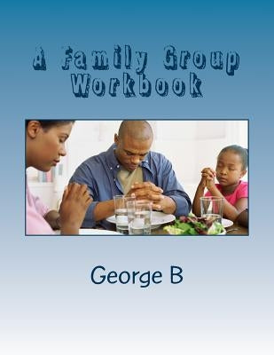 A Family Group Workbook: for Family and Friends of Alcoholics by B, George