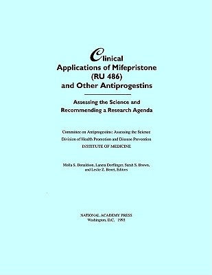 Clinical Applications of Mifepristone (Ru486) and Other Antiprogestins: Assessing the Science and Recommending a Research Agenda by Institute of Medicine