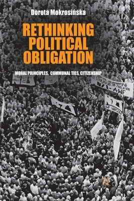 Rethinking Political Obligation: Moral Principles, Communal Ties, Citizenship by Mokrosinska, D.
