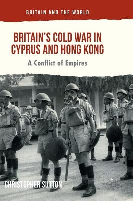 Britain's Cold War in Cyprus and Hong Kong: A Conflict of Empires by Sutton, Christopher