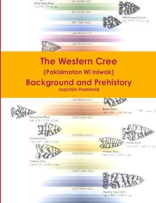 The Western Cree (Pakisimotan Wi Iniwak) - Background and Prehistory by Fromhold, Joachim