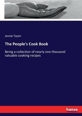 The People's Cook Book: Being a collection of nearly one thousand valuable cooking recipes by Taylor, Jennie